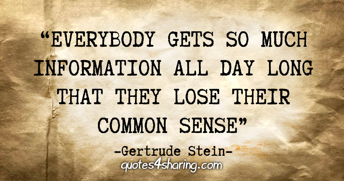 "Everybody gets so much information all day long that they lose their common sense" - Gertrude Stein