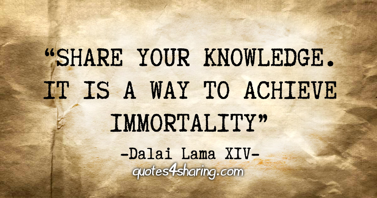 "Share your knowledge. It is a way to achieve immortality" - Dalai Lama XIV