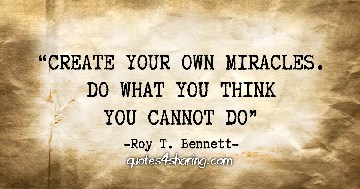 "Create your own miracles. Do what you think you cannot do" - Roy T. Bennett