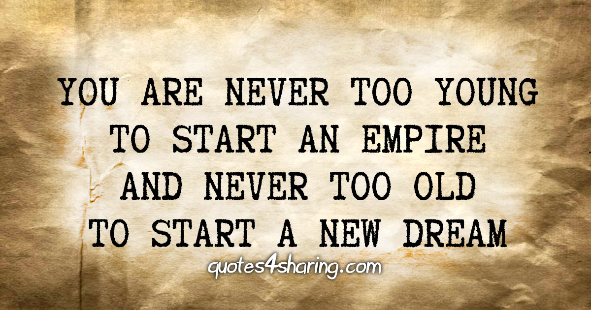 You are never too young to start an empire and never too old to start a new dream